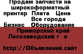 Продам запчасти на широкоформатный принтер. Плата › Цена ­ 27 000 - Все города Бизнес » Оборудование   . Приморский край,Лесозаводский г. о. 